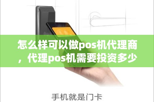 怎么样可以做pos机代理商，代理pos机需要投资多少钱