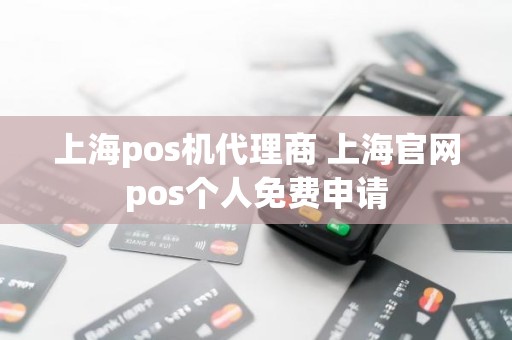 上海pos机代理商 上海官网pos个人免费申请
