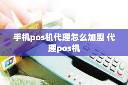 手机pos机代理怎么加盟 代理pos机