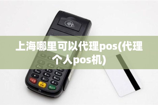 上海哪里可以代理pos(代理个人pos机)