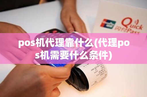 pos机代理靠什么(代理pos机需要什么条件)