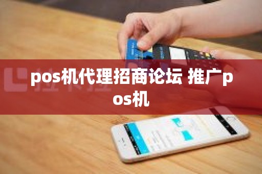 pos机代理招商论坛 推广pos机