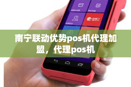 南宁联动优势pos机代理加盟，代理pos机