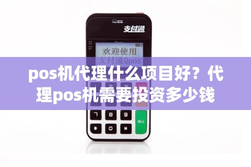 pos机代理什么项目好？代理pos机需要投资多少钱