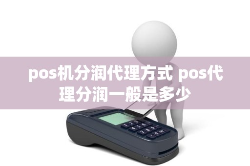 pos机分润代理方式 pos代理分润一般是多少