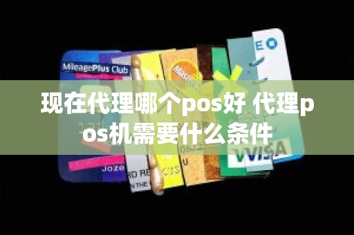 现在代理哪个pos好 代理pos机需要什么条件