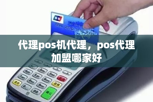 代理pos机代理，pos代理加盟哪家好