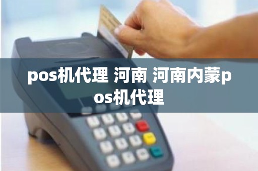 pos机代理 河南 河南内蒙pos机代理