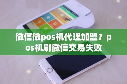 微信微pos机代理加盟？pos机刷微信交易失败