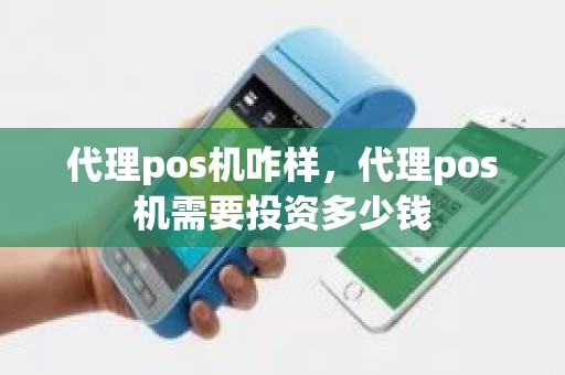 代理pos机咋样，代理pos机需要投资多少钱