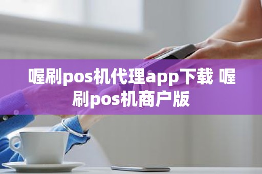 喔刷pos机代理app下载 喔刷pos机商户版