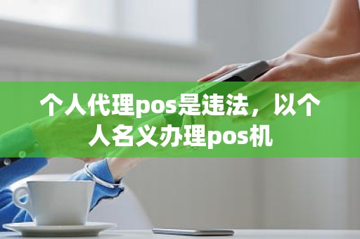 个人代理pos是违法，以个人名义办理pos机