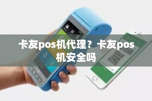 卡友pos机代理？卡友pos机安全吗