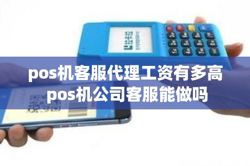 pos机客服代理工资有多高 pos机公司客服能做吗