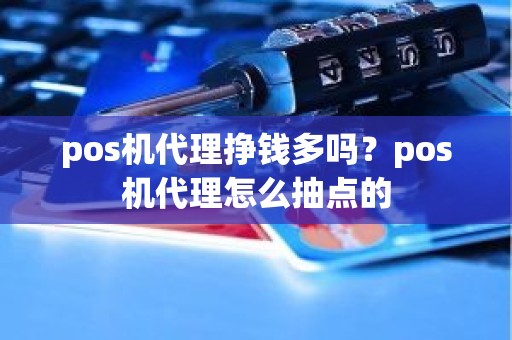 pos机代理挣钱多吗？pos机代理怎么抽点的