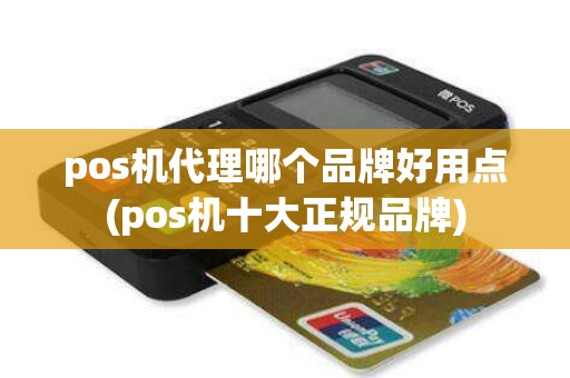 pos机代理哪个品牌好用点(pos机十大正规品牌)