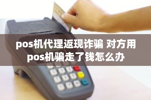 pos机代理返现诈骗 对方用pos机骗走了钱怎么办