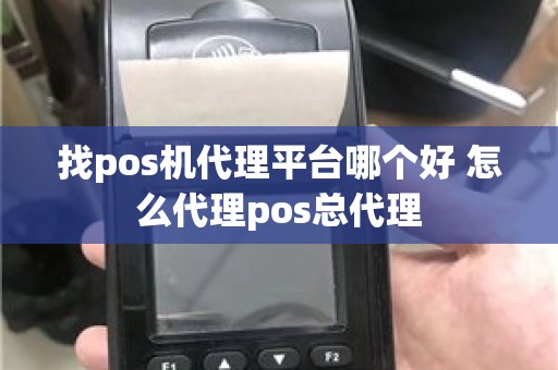 找pos机代理平台哪个好 怎么代理pos总代理