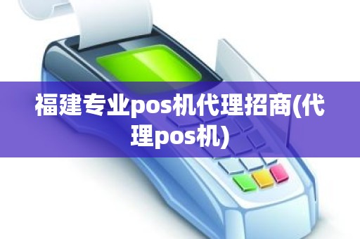 福建专业pos机代理招商(代理pos机)