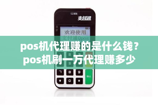 pos机代理赚的是什么钱？pos机刷一万代理赚多少