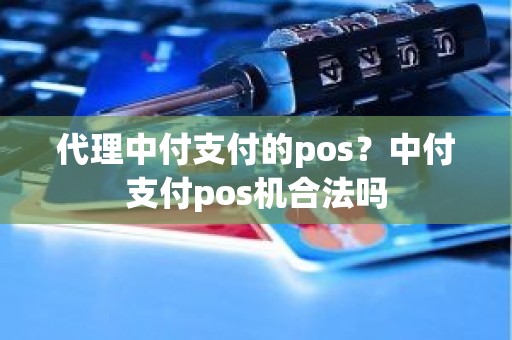 代理中付支付的pos？中付支付pos机合法吗