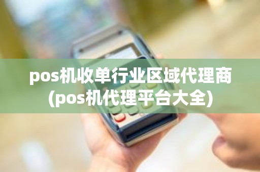 pos机收单行业区域代理商(pos机代理平台大全)