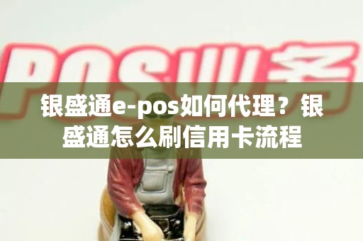银盛通e-pos如何代理？银盛通怎么刷信用卡流程