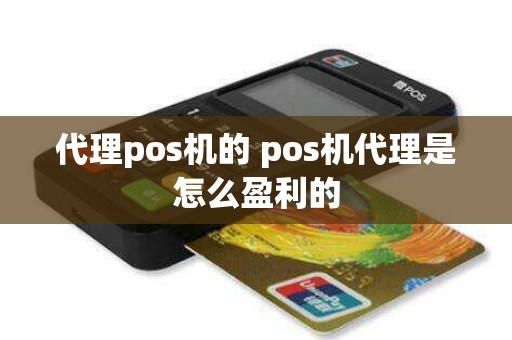 代理pos机的 pos机代理是怎么盈利的