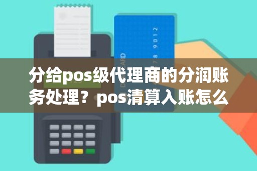 分给pos级代理商的分润账务处理？pos清算入账怎么做账