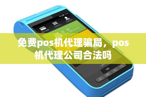 免费pos机代理骗局，pos机代理公司合法吗