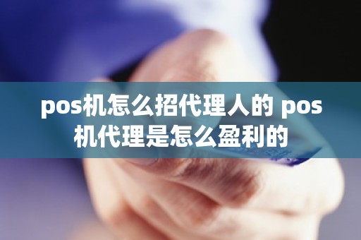 pos机怎么招代理人的 pos机代理是怎么盈利的