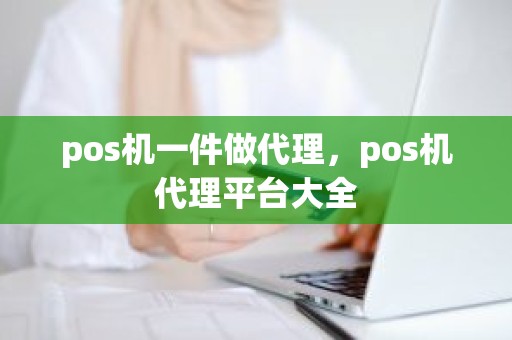 pos机一件做代理，pos机代理平台大全