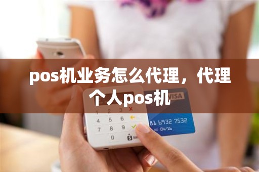 pos机业务怎么代理，代理个人pos机