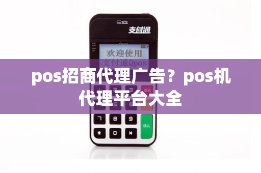 pos招商代理广告？pos机代理平台大全
