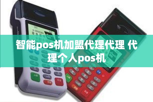 智能pos机加盟代理代理 代理个人pos机