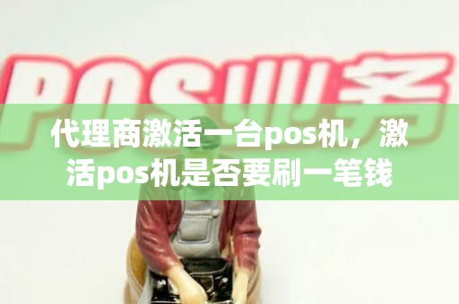 代理商激活一台pos机，激活pos机是否要刷一笔钱