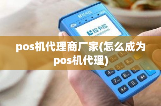 pos机代理商厂家(怎么成为pos机代理)