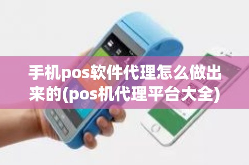 手机pos软件代理怎么做出来的(pos机代理平台大全)