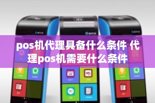 pos机代理具备什么条件 代理pos机需要什么条件
