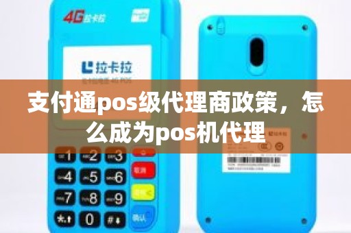 支付通pos级代理商政策，怎么成为pos机代理