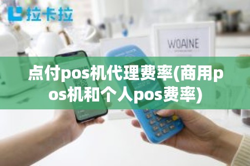 点付pos机代理费率(商用pos机和个人pos费率)