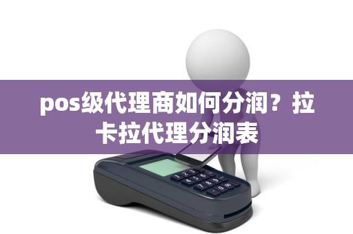 pos级代理商如何分润？拉卡拉代理分润表