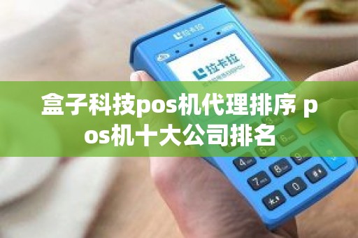 盒子科技pos机代理排序 pos机十大公司排名