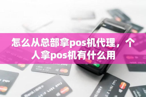 怎么从总部拿pos机代理，个人拿pos机有什么用