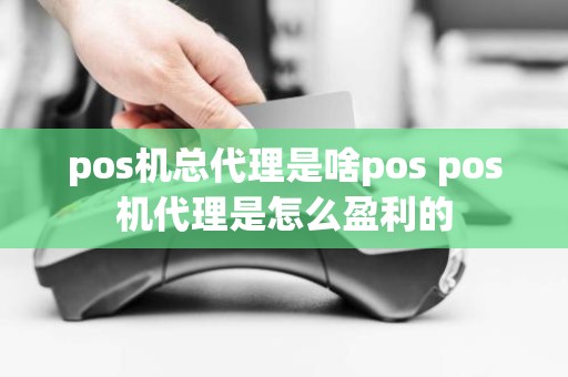 pos机总代理是啥pos pos机代理是怎么盈利的