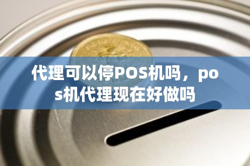 代理可以停POS机吗，pos机代理现在好做吗