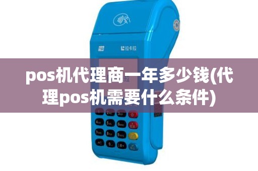 pos机代理商一年多少钱(代理pos机需要什么条件)