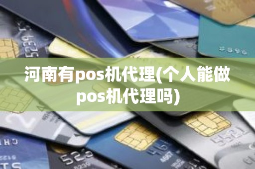 河南有pos机代理(个人能做pos机代理吗)