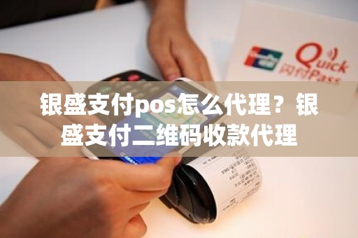 银盛支付pos怎么代理？银盛支付二维码收款代理