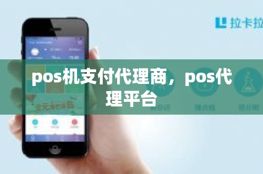 pos机支付代理商,pos代理平台 pos机支付代理商,pos代理平台